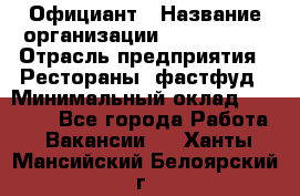 Официант › Название организации ­ Lubimrest › Отрасль предприятия ­ Рестораны, фастфуд › Минимальный оклад ­ 30 000 - Все города Работа » Вакансии   . Ханты-Мансийский,Белоярский г.